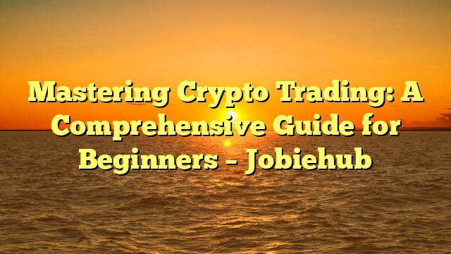 Mastering Crypto Trading: A Comprehensive Guide for Beginners – Jobiehub