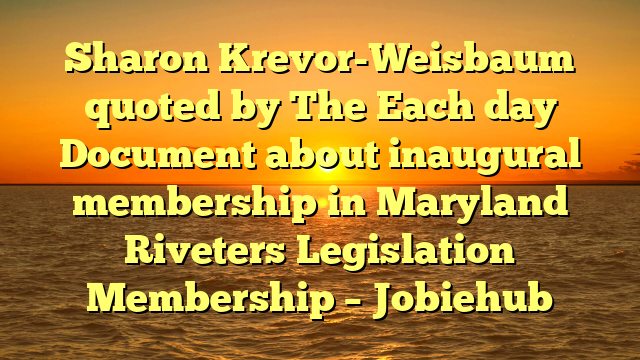 Sharon Krevor-Weisbaum quoted by The Each day Document about inaugural membership in Maryland Riveters Legislation Membership – Jobiehub